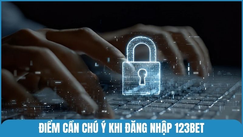 Một số điểm cần chú ý để đăng nhập vào 123bet chuẩn xác và bảo mật