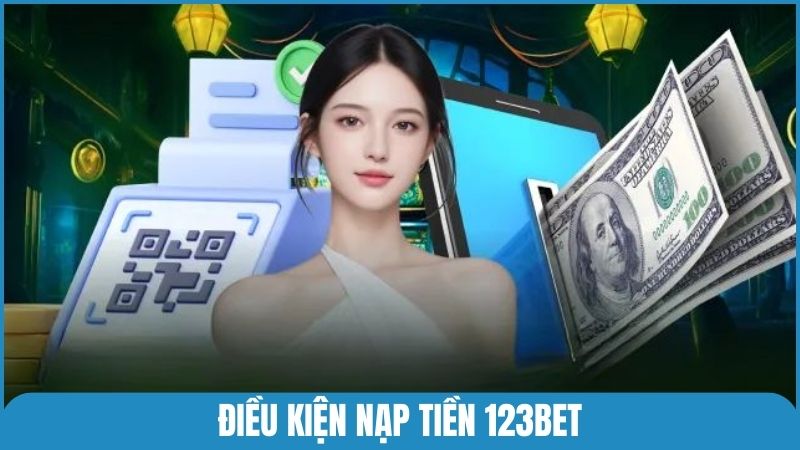 Điều kiện nạp tiền 123bet đảm bảo thành công