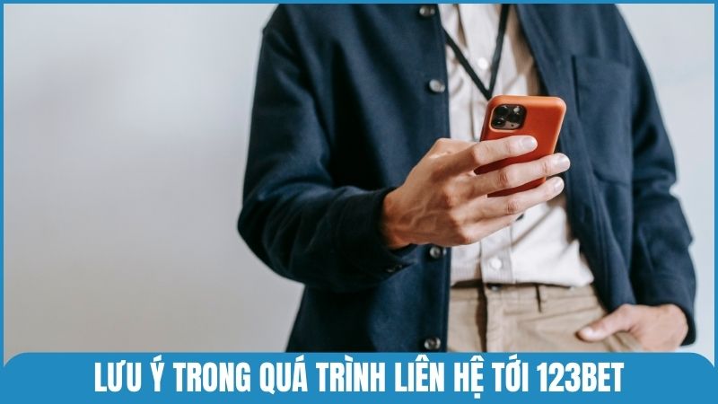 Một số lưu ý trong quá trình liên hệ tới 123bet để được hỗ trợ nhanh hơn