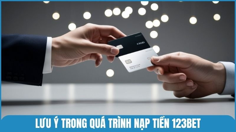 Bỏ túi những lưu ý trong quá trình nạp tiền vào 123bet