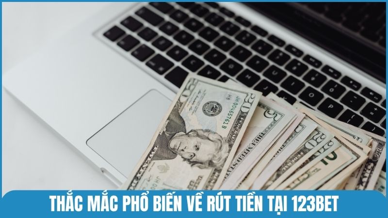 Giải đáp thắc mắc phổ biến về rút tiền tại 123bet trước khi thực hiện