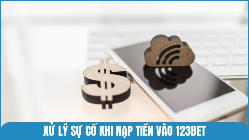Cách xử lý một vài sự cố phổ biến khi nạp tiền vào 123bet